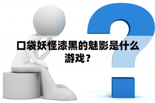 口袋妖怪漆黑的魅影是什么游戏？