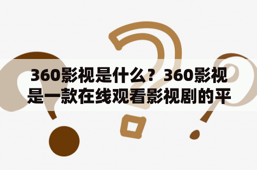 360影视是什么？360影视是一款在线观看影视剧的平台，用户可以在该平台上免费观看最新的电影、电视剧等影视资源。360影视提供了高清、流畅的观影体验，用户可以根据自己的喜好进行搜索和筛选，还可以选择不同的播放源。同时，360影视还提供了弹幕功能，让用户可以与其他观众进行互动交流。