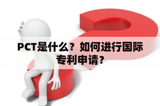 PCT是什么？如何进行国际专利申请？