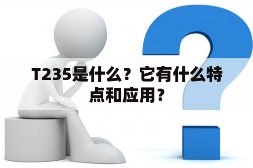 T235是什么？它有什么特点和应用？