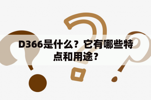 D366是什么？它有哪些特点和用途？