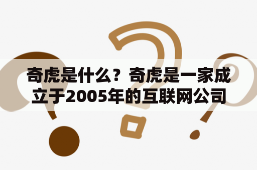 奇虎是什么？奇虎是一家成立于2005年的互联网公司，旗下拥有搜狗搜索、搜狗输入法、搜狗浏览器等多个产品。奇虎公司的创始人是王小川，他曾在微软等公司工作多年，拥有丰富的技术和管理经验。奇虎公司的愿景是成为全球领先的互联网公司，为用户提供更好的搜索和智能服务。