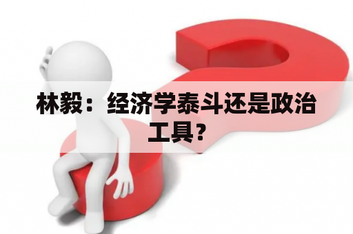 林毅：经济学泰斗还是政治工具？