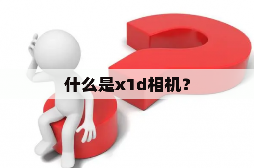 什么是x1d相机？