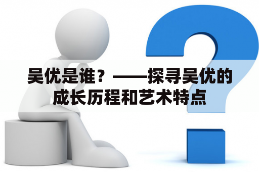 吴优是谁？——探寻吴优的成长历程和艺术特点