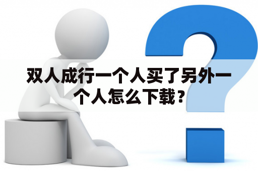 双人成行一个人买了另外一个人怎么下载？