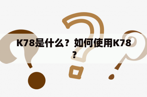 K78是什么？如何使用K78？