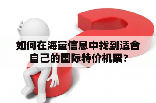 如何在海量信息中找到适合自己的国际特价机票？