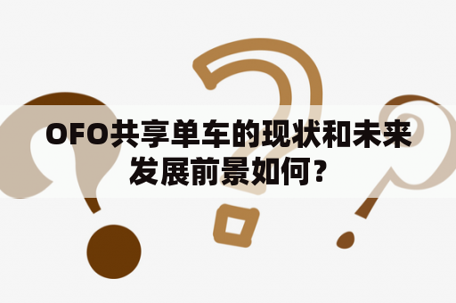 OFO共享单车的现状和未来发展前景如何？