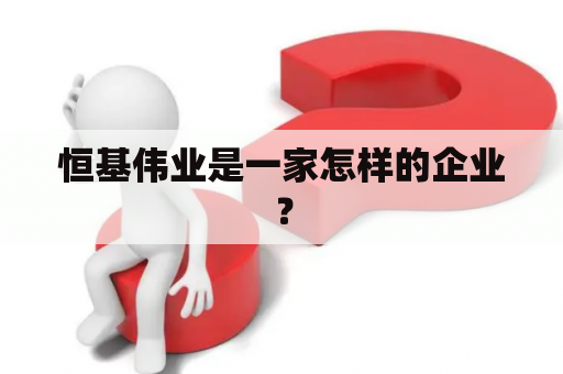 恒基伟业是一家怎样的企业？