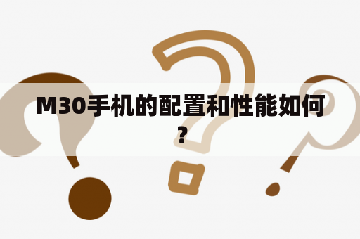 M30手机的配置和性能如何？