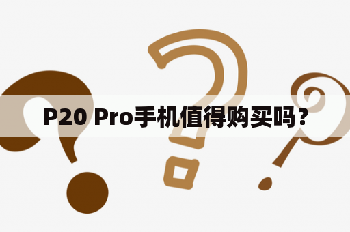 P20 Pro手机值得购买吗？