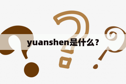 yuanshen是什么？