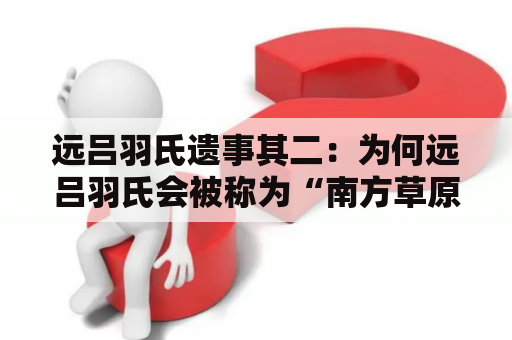 远吕羽氏遗事其二：为何远吕羽氏会被称为“南方草原的霸主”？