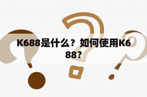 K688是什么？如何使用K688？