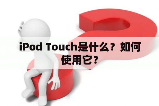 iPod Touch是什么？如何使用它？