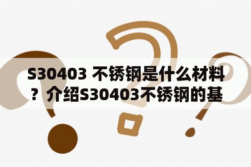 S30403 不锈钢是什么材料？介绍S30403不锈钢的基本概念