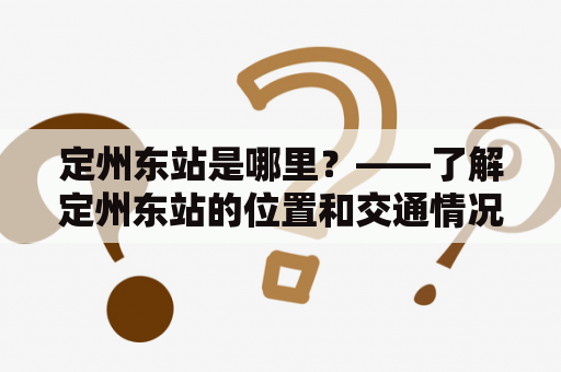 定州东站是哪里？——了解定州东站的位置和交通情况