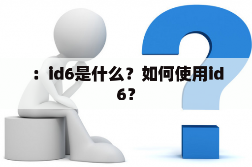 ：id6是什么？如何使用id6？