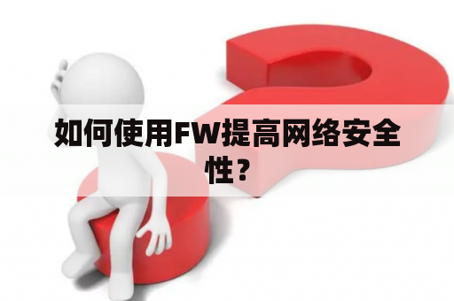 如何使用FW提高网络安全性？