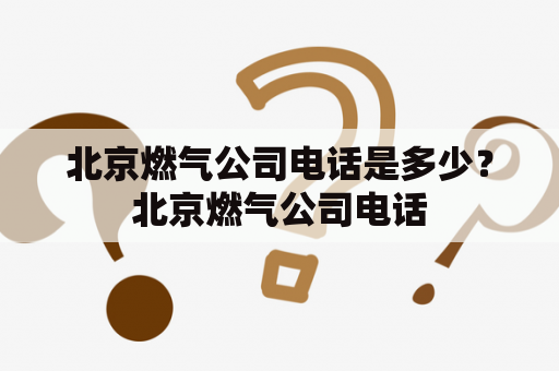 北京燃气公司电话是多少？北京燃气公司电话