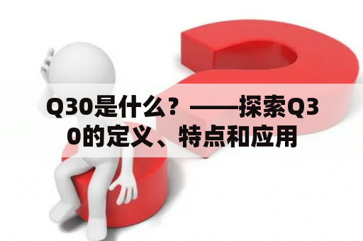 Q30是什么？——探索Q30的定义、特点和应用