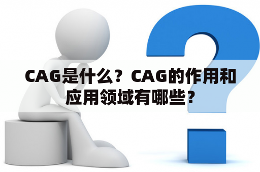 CAG是什么？CAG的作用和应用领域有哪些？