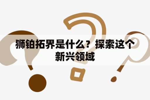 狮铂拓界是什么？探索这个新兴领域