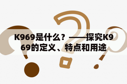 K969是什么？——探究K969的定义、特点和用途