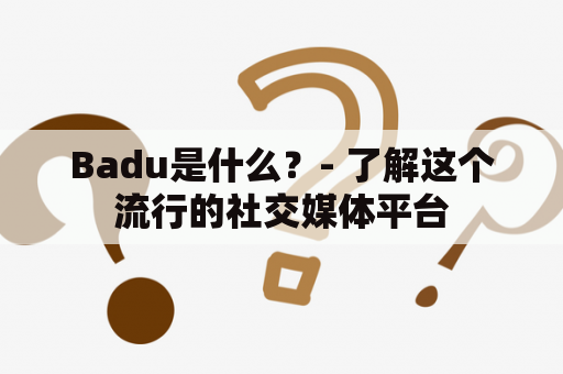 Badu是什么？- 了解这个流行的社交媒体平台