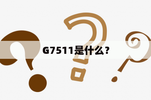 G7511是什么？