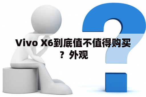 Vivo X6到底值不值得购买？外观