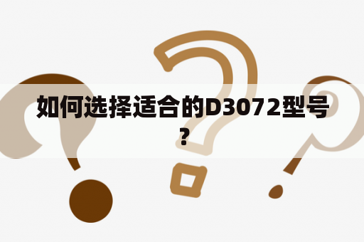 如何选择适合的D3072型号？