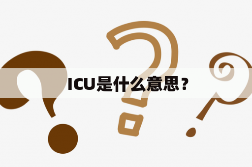  ICU是什么意思？