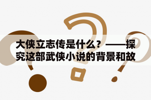 大侠立志传是什么？——探究这部武侠小说的背景和故事情节