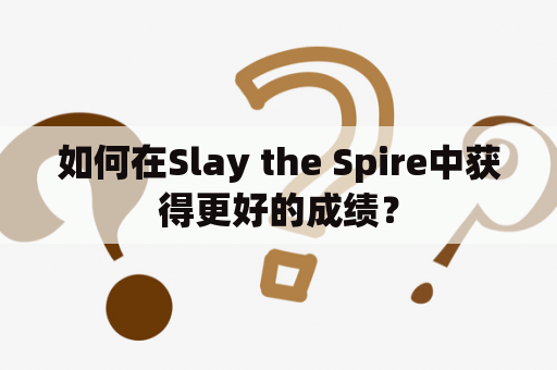 如何在Slay the Spire中获得更好的成绩？