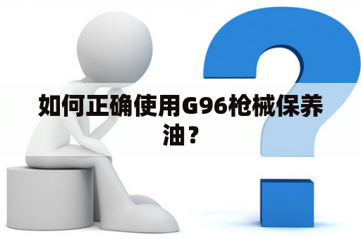 如何正确使用G96枪械保养油？