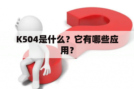 K504是什么？它有哪些应用？