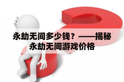 永劫无间多少钱？——揭秘永劫无间游戏价格