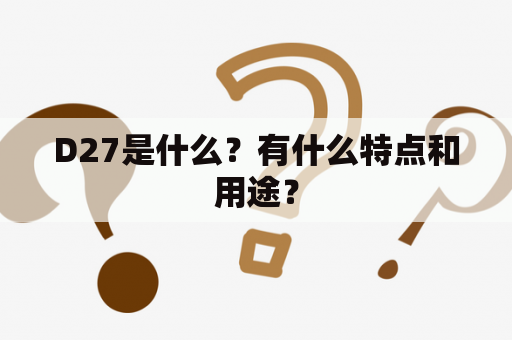 D27是什么？有什么特点和用途？