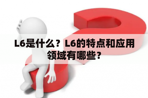 L6是什么？L6的特点和应用领域有哪些？