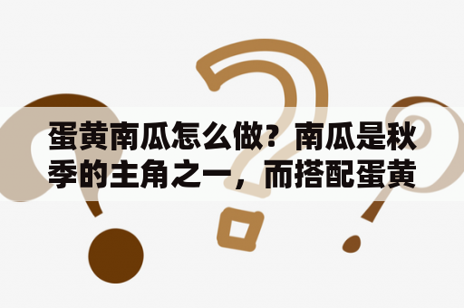 蛋黄南瓜怎么做？南瓜是秋季的主角之一，而搭配蛋黄则能让这道菜更加美味。下面我来介绍一下蛋黄南瓜的做法。