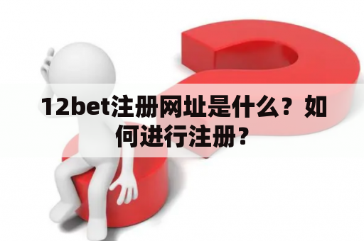 12bet注册网址是什么？如何进行注册？