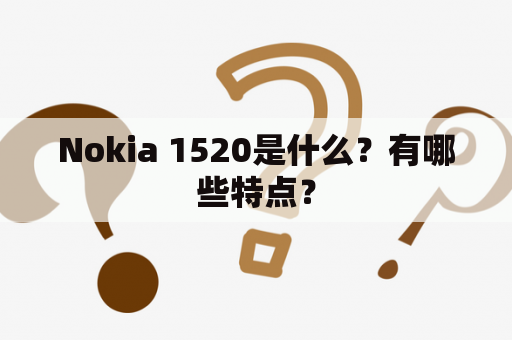 Nokia 1520是什么？有哪些特点？