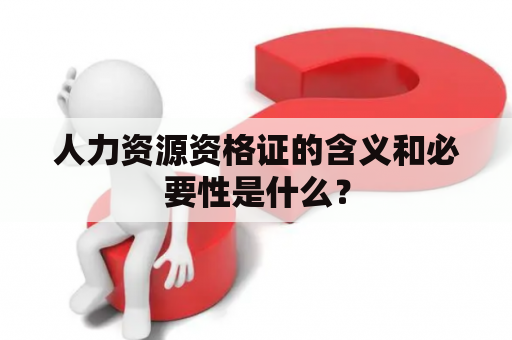 人力资源资格证的含义和必要性是什么？