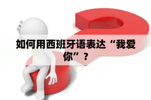 如何用西班牙语表达“我爱你”？