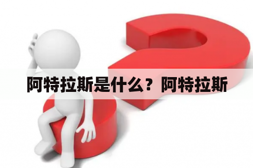 阿特拉斯是什么？阿特拉斯