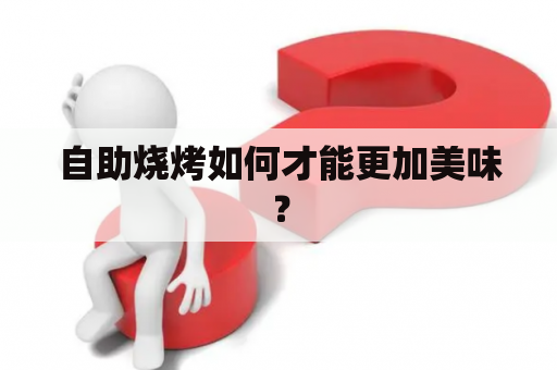 自助烧烤如何才能更加美味？