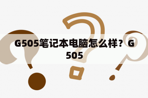 G505笔记本电脑怎么样？G505