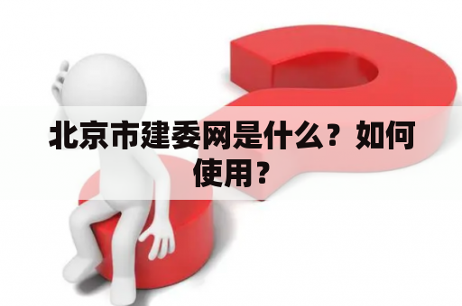 北京市建委网是什么？如何使用？